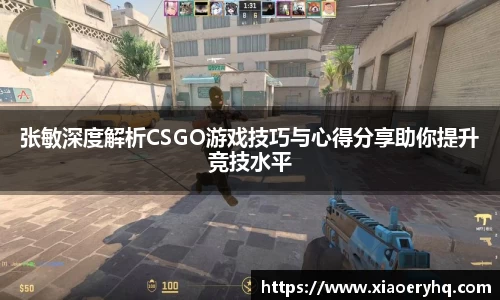 张敏深度解析CSGO游戏技巧与心得分享助你提升竞技水平