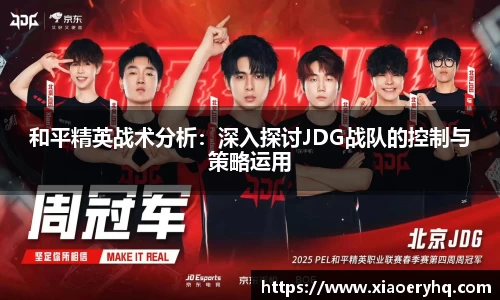 和平精英战术分析：深入探讨JDG战队的控制与策略运用