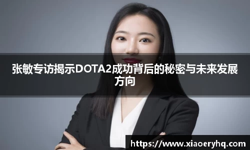 张敏专访揭示DOTA2成功背后的秘密与未来发展方向